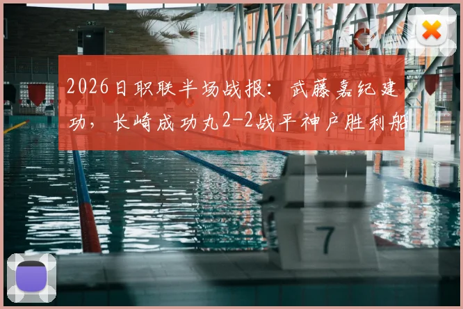 2026日职联半场战报：武藤嘉纪建功，长崎成功丸2-2战平神户胜利船，暴露两队攻防特点