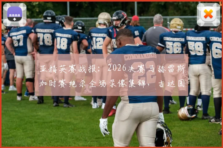 亚精英赛战报:2026决赛马赫雷斯加时赛绝杀全场录像集锦,吉达国民1-0杜海勒夺冠全回顾