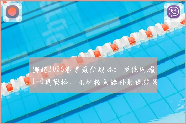 挪超2026赛季最新战况：博德闪耀1-0奥勒松，克林格关键补射视频集锦与联赛积分榜深度追踪