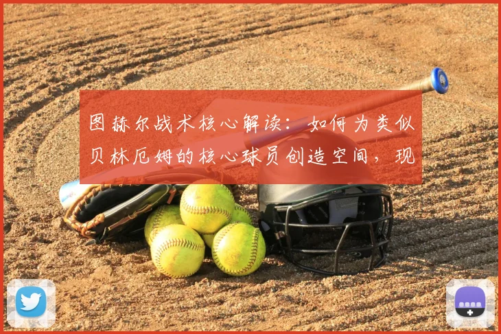 图赫尔战术核心解读：如何为类似贝林厄姆的核心球员创造空间，现代足球拉开空间的实战技巧分析