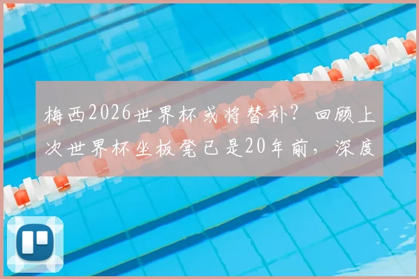 梅西2026世界杯或将替补?回顾上次世界杯坐板凳已是20年前,深度解析其目前状态与战术角色