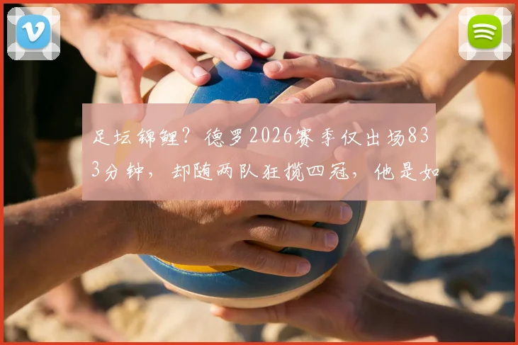 足坛锦鲤？德罗2026赛季仅出场833分钟，却随两队狂揽四冠，他是如何做到的