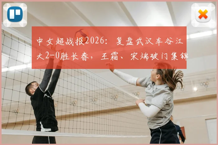 中女超战报2026:复盘武汉车谷江大2-0胜长春,王霜、宋端破门集锦及赛后战术要点解读