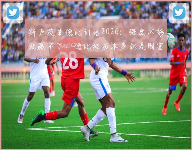 斯卢茨基德比训话2026：强度不够就赢不了，德比经历本身就是财富，上海申花训练方法解读