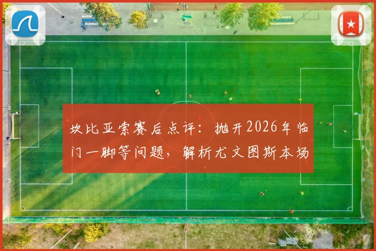 坎比亚索赛后点评:抛开2026年临门一脚等问题,解析尤文图斯本场比赛整体表现与战术得失