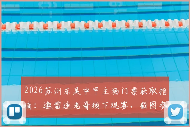 2026苏州东吴中甲主场门票获取指南：邀雷速老哥线下观赛，截图参与互动赢球票