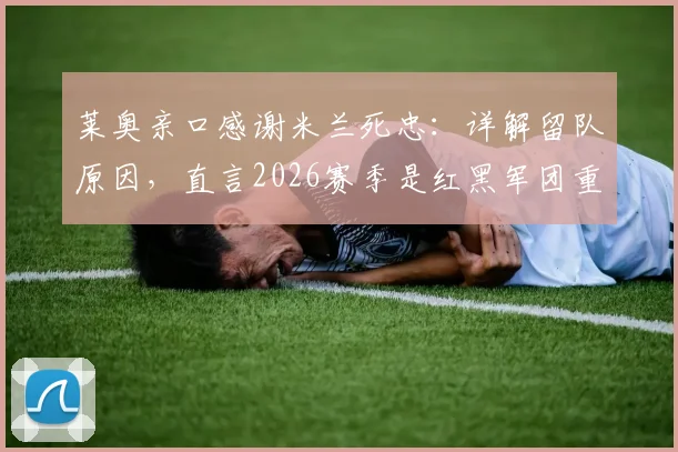 莱奥亲口感谢米兰死忠：详解留队原因，直言2026赛季是红黑军团重返巅峰关键年