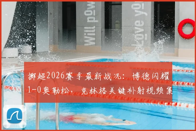 挪超2026赛季最新战况:博德闪耀1-0奥勒松,克林格关键补射视频集锦与联赛积分榜深度追踪
